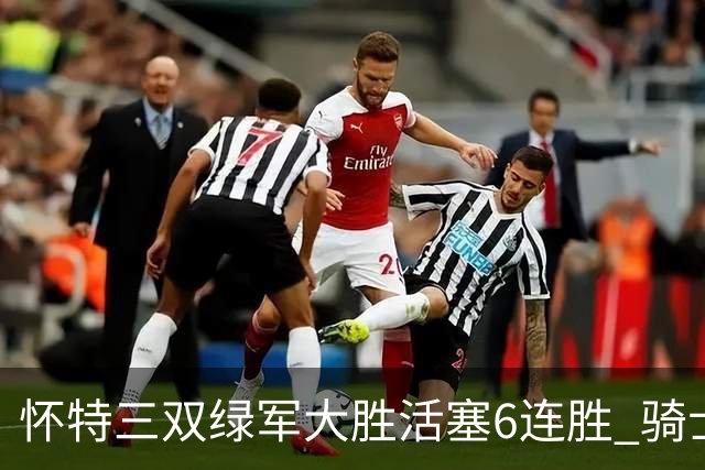 怀特三双绿军大胜活塞6连胜 骑士险胜步行者